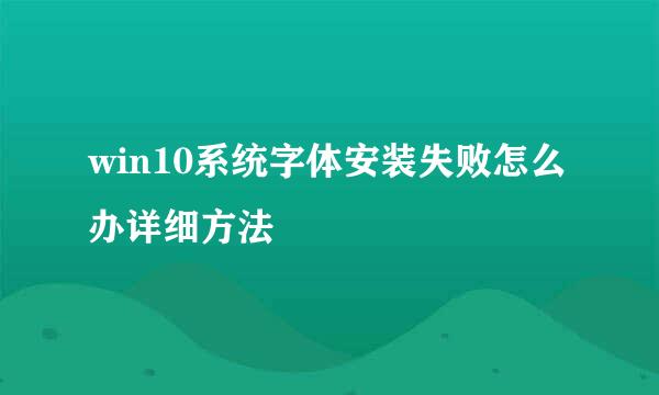 win10系统字体安装失败怎么办详细方法