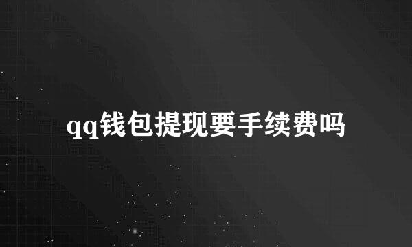 qq钱包提现要手续费吗