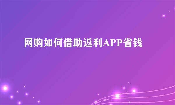 网购如何借助返利APP省钱