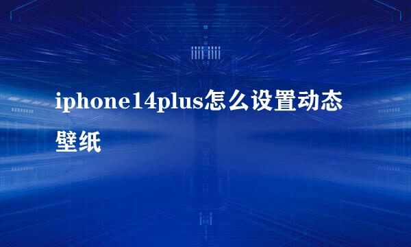 iphone14plus怎么设置动态壁纸