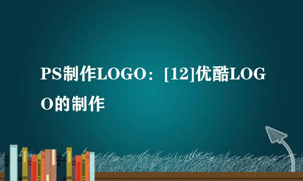 PS制作LOGO：[12]优酷LOGO的制作