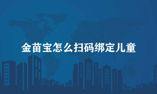 金苗宝怎么扫码绑定儿童