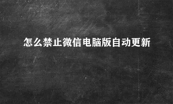 怎么禁止微信电脑版自动更新