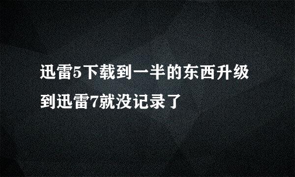 迅雷5下载到一半的东西升级到迅雷7就没记录了