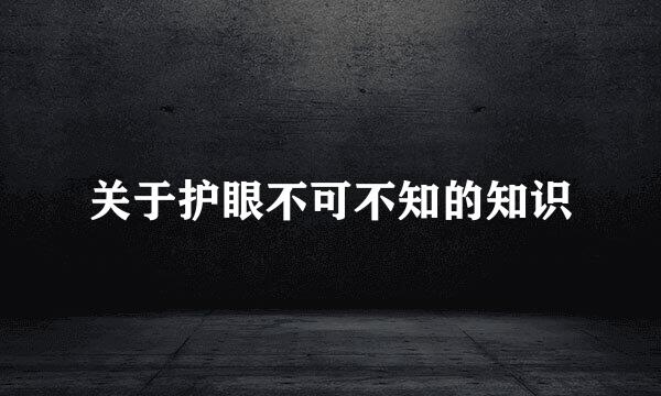 关于护眼不可不知的知识