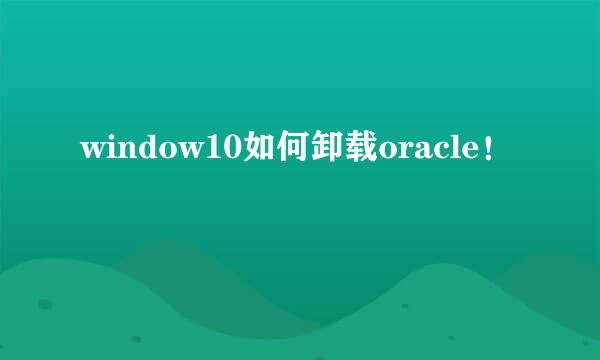 window10如何卸载oracle！