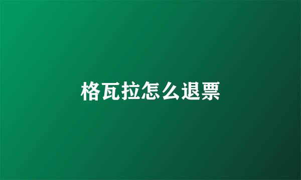 格瓦拉怎么退票