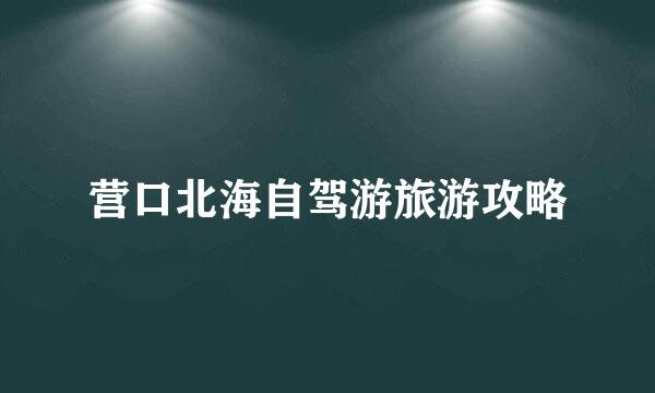 营口北海自驾游旅游攻略