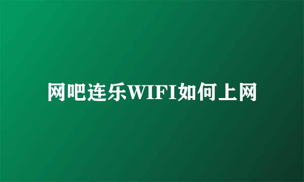 网吧连乐WIFI如何上网