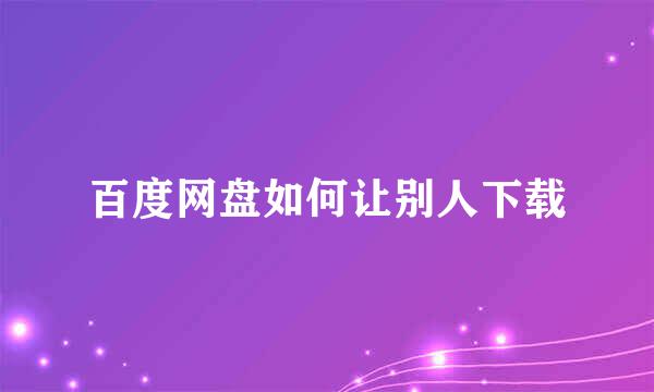 百度网盘如何让别人下载