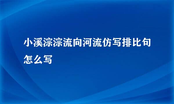 小溪淙淙流向河流仿写排比句怎么写