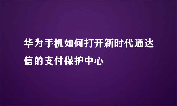 华为手机如何打开新时代通达信的支付保护中心