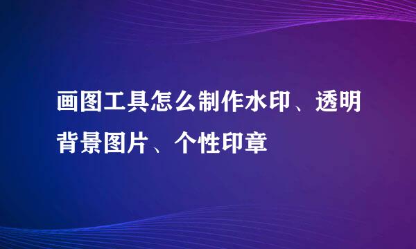 画图工具怎么制作水印、透明背景图片、个性印章