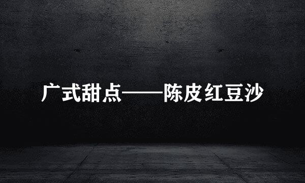 广式甜点——陈皮红豆沙