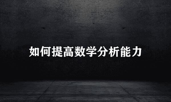 如何提高数学分析能力