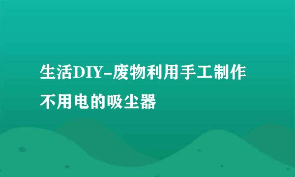 生活DIY-废物利用手工制作不用电的吸尘器