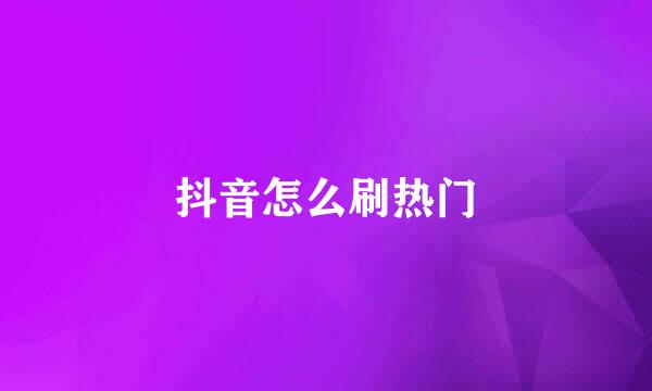 抖音怎么刷热门