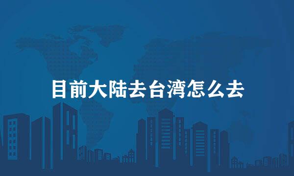 目前大陆去台湾怎么去