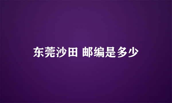 东莞沙田 邮编是多少