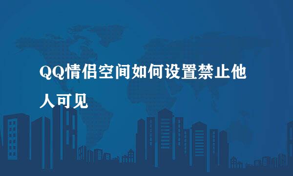 QQ情侣空间如何设置禁止他人可见