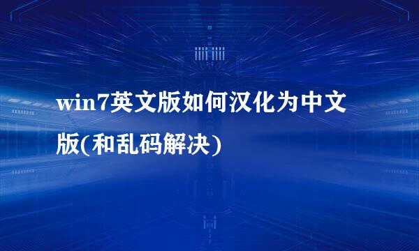 win7英文版如何汉化为中文版(和乱码解决)