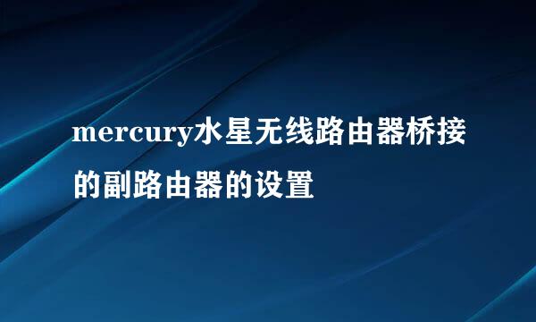 mercury水星无线路由器桥接的副路由器的设置