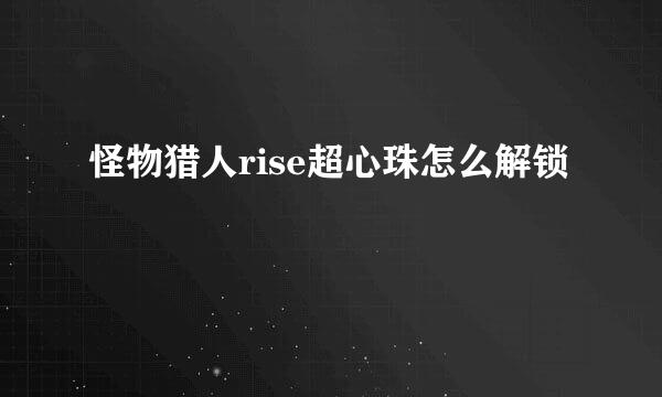 怪物猎人rise超心珠怎么解锁