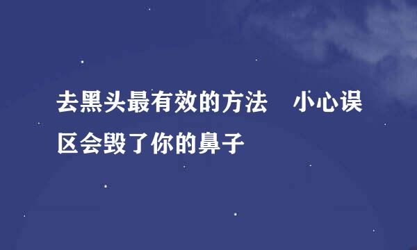 去黑头最有效的方法　小心误区会毁了你的鼻子