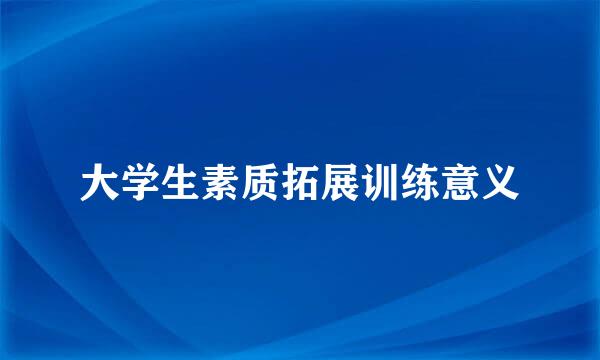 大学生素质拓展训练意义