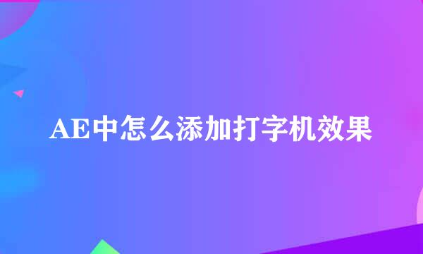 AE中怎么添加打字机效果