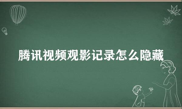 腾讯视频观影记录怎么隐藏