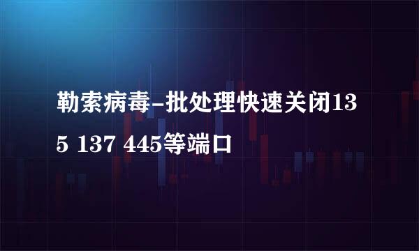 勒索病毒-批处理快速关闭135 137 445等端口