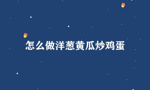 怎么做洋葱黄瓜炒鸡蛋
