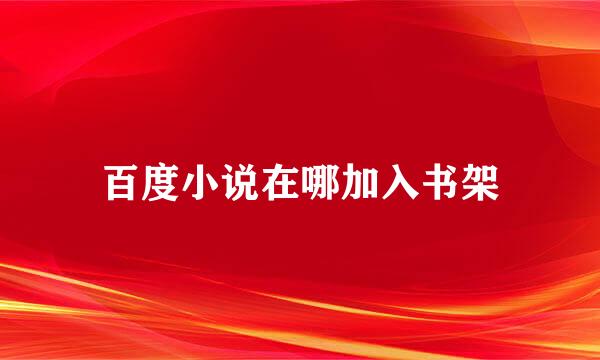 百度小说在哪加入书架