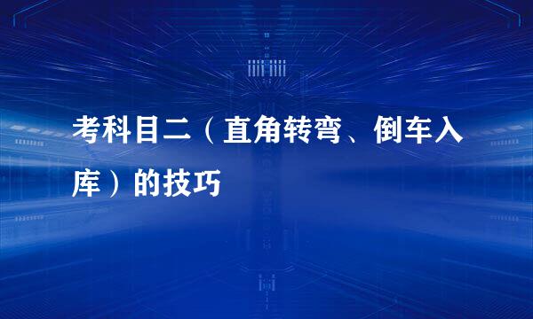 考科目二（直角转弯、倒车入库）的技巧