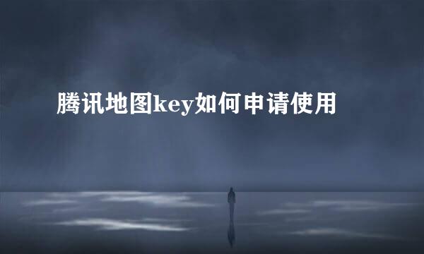 腾讯地图key如何申请使用