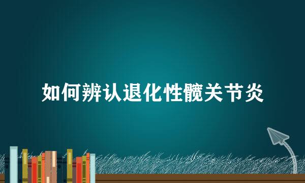 如何辨认退化性髋关节炎