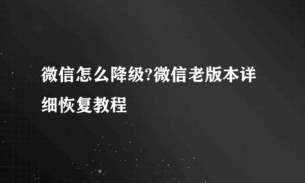微信怎么降级?微信老版本详细恢复教程