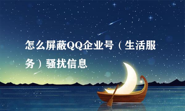 怎么屏蔽QQ企业号（生活服务）骚扰信息