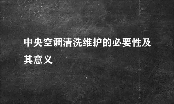 中央空调清洗维护的必要性及其意义