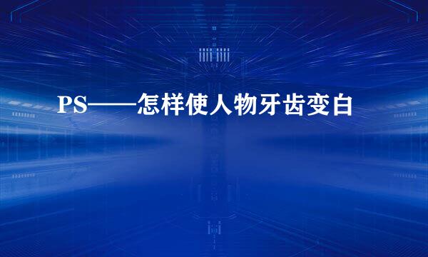 PS——怎样使人物牙齿变白