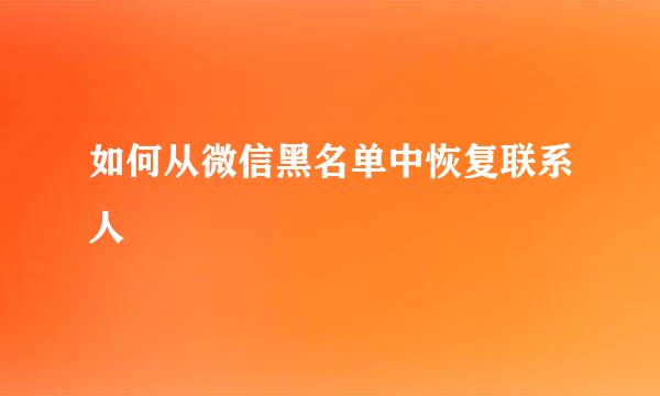 如何从微信黑名单中恢复联系人