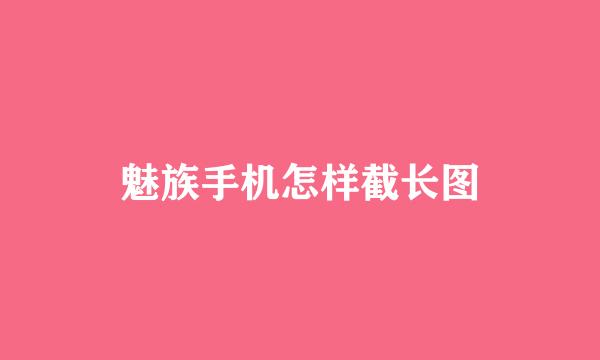 魅族手机怎样截长图