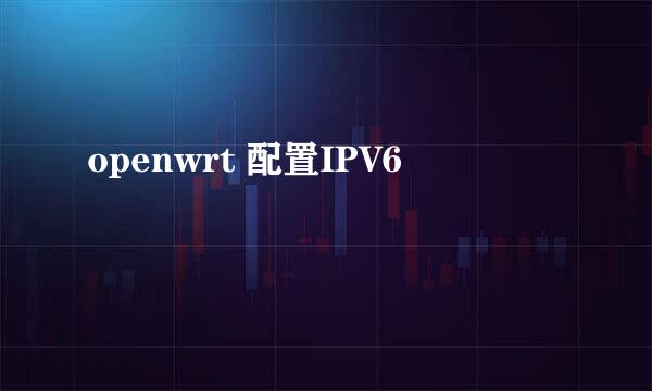 openwrt 配置IPV6