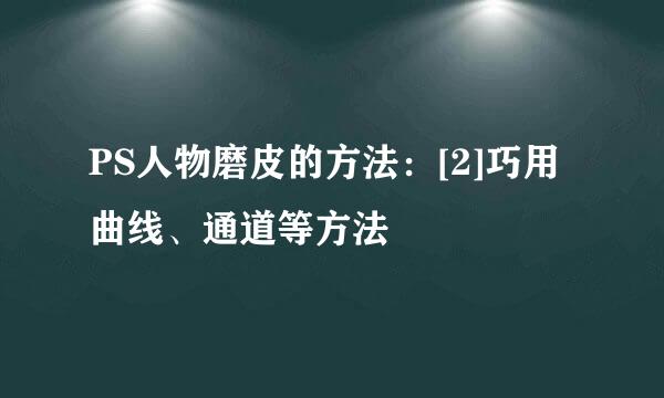 PS人物磨皮的方法：[2]巧用曲线、通道等方法