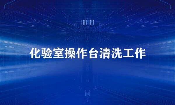 化验室操作台清洗工作