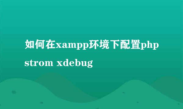 如何在xampp环境下配置phpstrom xdebug