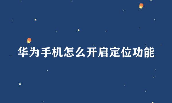 华为手机怎么开启定位功能