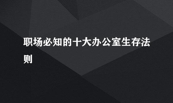 职场必知的十大办公室生存法则