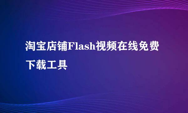 淘宝店铺Flash视频在线免费下载工具